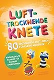 Lufttrocknende Knete: 80 einzigartige Knet-Ideen für kleine Künstler | Kinderleichte Schritt für...