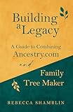 Building a Legacy: A Guide to Combining Ancestry.com and Family Tree Maker (Leaving a Legacy Book 1)...