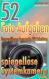 52 Foto-Aufgaben: Fotografieren lernen in 52 Schritten: spiegellose Systemkamera (DSLM) (52...