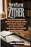 How To Play The Zither: A step by step beginner guide to learning the zither with simple songs easy...