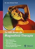 So hilft Ihnen die Magnetfeld-Therapie: Neue Chancen bei über 60 Erkrankungen - Schonend und ohne...