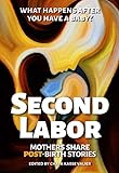 SECOND LABOR: Mothers Share POST-Birth Stories: Twenty-Four Mothers Share the Truth About Life After...