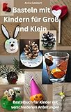 Basteln mit Kindern für Groß und Klein: Bastelbuch für Kinder mit verschiedenen Anleitungen