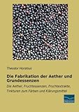 Die Fabrikation der Aether und Grundessenzen: Die Aether, Fruchtessenzen, Fruchtextrakte, Tinkturen...