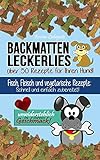 Backmatten Leckerlies: Über 50 Rezepte für Ihren Hund: Fisch, Fleisch und vegetarische Rezepte:...