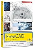 FreeCAD - 3D Modellierung, Architektur, Mechanik - Einstieg und Praxis - Viele praktische Beispiele...