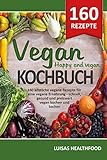 VEGAN KOCHBUCH - HAPPY AND VEGAN: 160 köstliche vegane Rezepte für eine vegane Ernährung -...