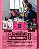 Adobe InDesign 2024 For Beginners: The Comprehensive Guide to Unlocking Adobe InDesign’s Power to...