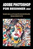 ADOBE PHOTOSHOP FOR BEGINNERS 2024: BASIC SKILLS TO IGNITE AND EMPOWER YOUR CREATIVITY (English...