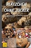 Plätzchen ohne Zucker: Gesunde und köstliche Rezepte für süßen Genuss ohne Reue - Einfach,...