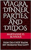 Viagra, Dinner Parties, and Dildos: How Did I NOT Know My Husband was Gay?! (English Edition)