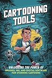 Cartooning Tools: Unlocking the Power of Brushes, Ink, and Digital Software for Stunning Cartoons...