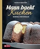 Mann backt Kuchen: Schnell und einfach. Gelingsichere, unkomplizierte Kuchenrezepte für jeden Tag,...