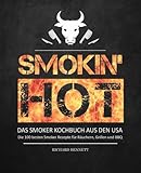 Smokin´ hot! - Das Smoker Kochbuch aus den USA: Die 100 besten Smoker Rezepte für Räuchern,...