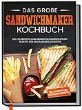 Das große Sandwichmaker Kochbuch: Die leckersten und abwechslungsreichsten Rezepte für den...