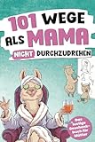 101 Wege, als Mama nicht durchzudrehen: Das lustige Geschenkbuch für Mütter – mit Tipps, Tricks...