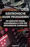 Elektronische Musik produzieren: Die größten Fehler, Sounddesign und Tipps für erfolgreiche...