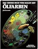 Das grosse Buch vom Malen mit Ölfarben: Kompendium des theoretischen und praktischen Wissens....