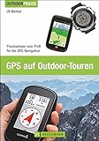 GPS auf Outdoor Touren: Praxiswissen vom Profi für die GPS-Navigation. Ein praktisches GPS Handbuch...
