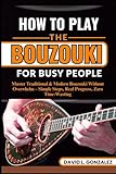 HOW TO PLAY THE BOUZOUKI FOR BUSY PEOPLE: Master Traditional & Modern Bouzouki Without Overwhelm –...