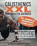 Calisthenics XXL Handbuch für Anfänger: Das effektivste Ganzkörper Fitnesstraining mit dem...