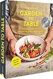 Garden to Table. 50 kulinarische Sensationen mit Gemüse aus dem eigenen Garten. Anbauen. Ernten....