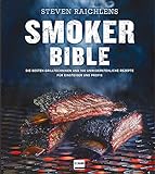 Smoker Bible: Die besten Grilltechniken und 100 unwiderstehliche Rezepte für Einsteiger und Profis...