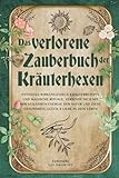 Das verlorene Zauberbuch der Kräuterhexen: Entdecke wirkungsvolle Kräuterrezepte und magische...