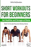 Short Workouts for Beginners: Get Healthier and Stronger at Home (Jade Mountain Workout Series, Band...