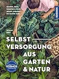 Selbstversorgung aus Garten und Natur: Gemüse, Obst, Kräuter & Pilze selbst anbauen -...