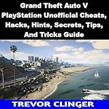 Grand Theft Auto V PlayStation Unofficial Cheats, Hacks, Hints, Secrets, Tips, And Tricks Guide...