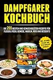 Dampfgarer Kochbuch: Die 255 Besten und genussvollsten Rezepte für Fleisch, Fisch, Gemüse, Nudeln,...