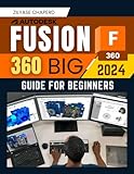 Autodesk Fusion 360 Big 2024 Guide for Beginners: Mastering Sketching, 3D Modeling, 2D Drawing,...