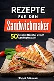 50 Rezepte für den Sandwichmaker: Das Sandwichmaker Kochbuch: 50 kreative Ideen für Deinen...