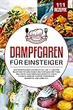 Dampfgaren für Einsteiger: Das Dampfgarer Kochbuch XXL. Die 111 besten Rezepten für Einsteiger und...