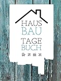 Hausbau Tagebuch: Ein Bautagebuch für Bauherren zum Ausfüllen mit Planungshilfen zum Hausbau oder...