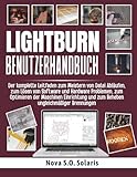 LIGHTBURN BENUTZERHANDBUCH: Der komplette Leitfaden zum Meistern von Datei Abläufen, zum Lösen von...