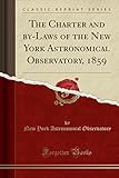 The Charter and by-Laws of the New York Astronomical Observatory, 1859 (Classic Reprint)