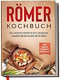 Römer Kochbuch: Die leckersten Tontopf Rezepte zum Braten, Schmoren und Brotbacken wie die Römer -...