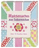 Mädchensachen zum Selbermachen: Über 70 kreative Ideen. Von Basteln und Nähen bis Kochen und...