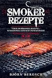 Smoker Rezepte: Über 100 BBQ Grill Rezepte - Sensationell einfach und raffiniert