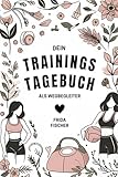 Das maßgeschneiderte Trainingstagebuch für Frauen - Motivaton, Ernährungstipps, Rezeptideen &...