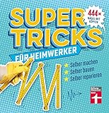 Supertricks für Heimwerker – 444 praktische Life Hacks– Renovieren, Bauen, Reparieren und...