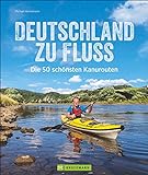Deutschland zu Fluss: Die 50 schönsten Kanurouten an Flüssen und Seen. Mit vielen Tipps zur...