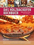 Das Holzbackofen-Kochbuch: Rezepte für leckere Pizzen und Brote, für Fleisch- und Fischgerichte,...