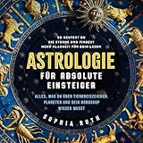 Astrologie für absolute Einsteiger: Alles, was du über Tierkreiszeichen, Planeten und dein...